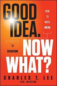 Good Idea. Now What?: How to Move Ideas to Execution